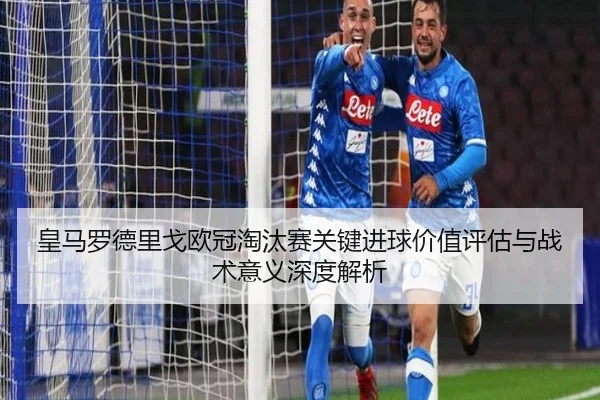 皇马罗德里戈欧冠淘汰赛关键进球价值评估与战术意义深度解析