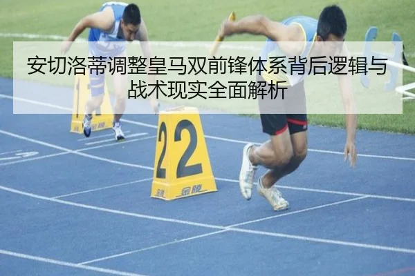 安切洛蒂调整皇马双前锋体系背后逻辑与战术现实全面解析