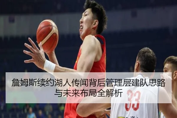 詹姆斯续约湖人传闻背后管理层建队思路与未来布局全解析