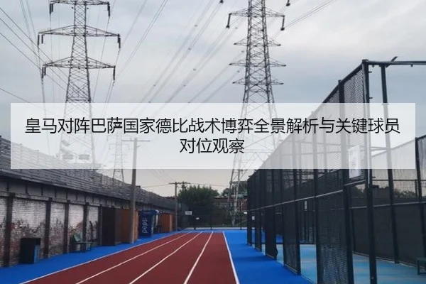 皇马对阵巴萨国家德比战术博弈全景解析与关键球员对位观察