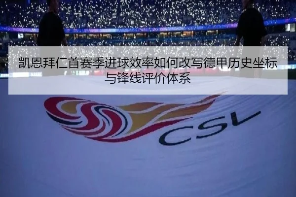 凯恩拜仁首赛季进球效率如何改写德甲历史坐标与锋线评价体系