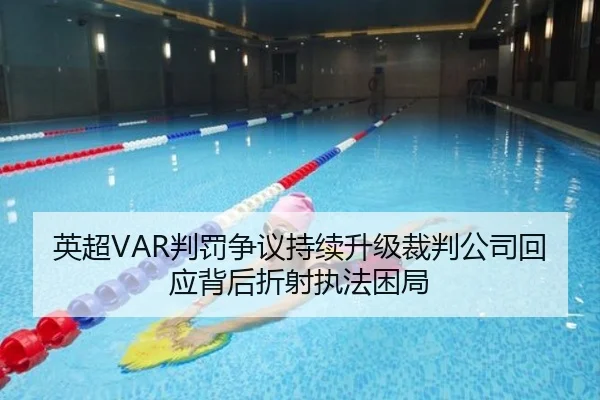 英超VAR判罚争议持续升级裁判公司回应背后折射执法困局