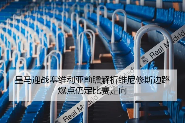 皇马迎战塞维利亚前瞻解析维尼修斯边路爆点仍定比赛走向